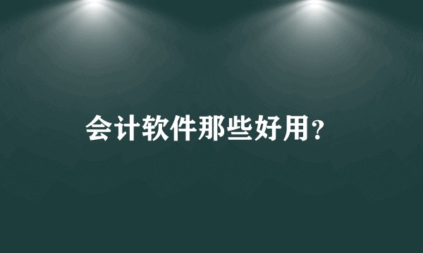 会计软件那些好用？