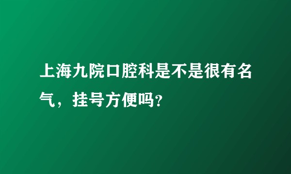 上海九院口腔科是不是很有名气，挂号方便吗？
