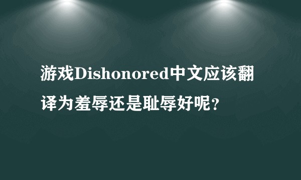 游戏Dishonored中文应该翻译为羞辱还是耻辱好呢?