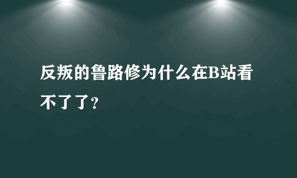 反叛的鲁路修为什么在B站看不了了？