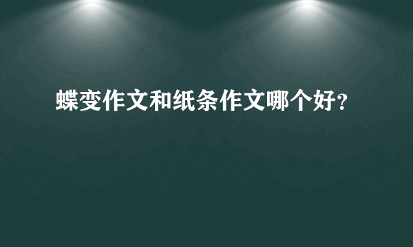 蝶变作文和纸条作文哪个好？