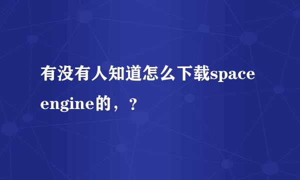 有没有人知道怎么下载space engine的，？