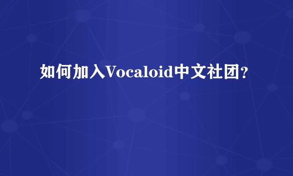如何加入Vocaloid中文社团？