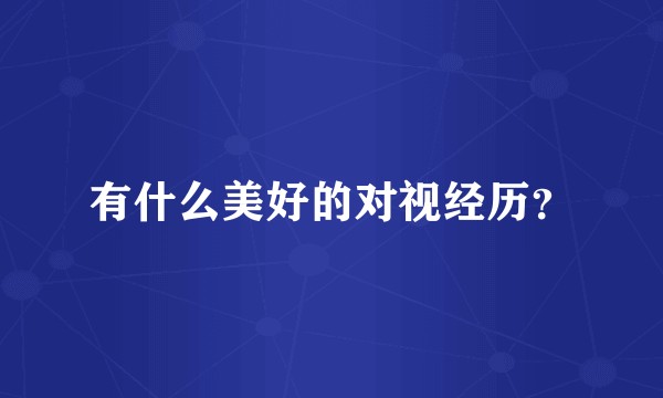有什么美好的对视经历？