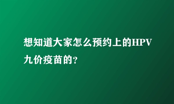 想知道大家怎么预约上的HPV九价疫苗的？