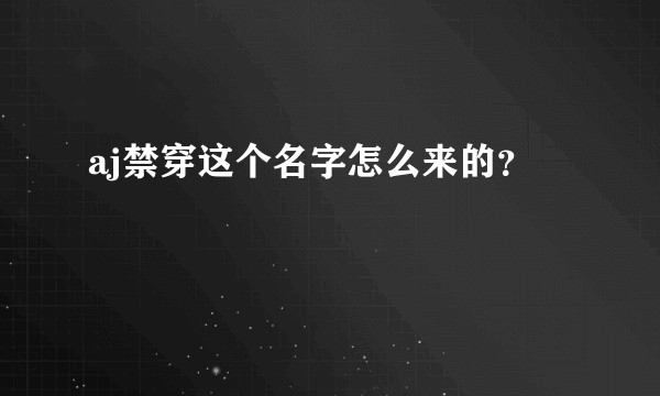 aj禁穿这个名字怎么来的？