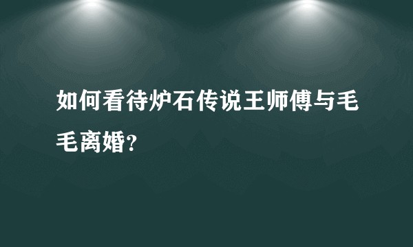 如何看待炉石传说王师傅与毛毛离婚？