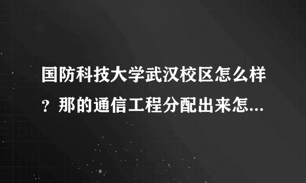 国防科技大学武汉校区怎么样？那的通信工程分配出来怎么样？？