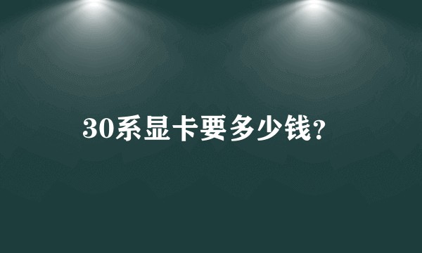 30系显卡要多少钱？