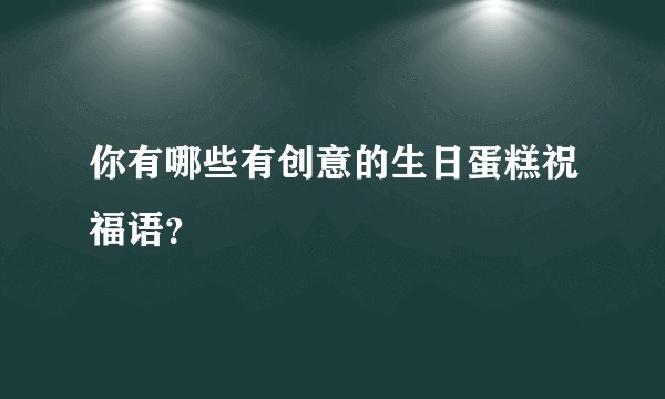 你有哪些有创意的生日蛋糕祝福语？