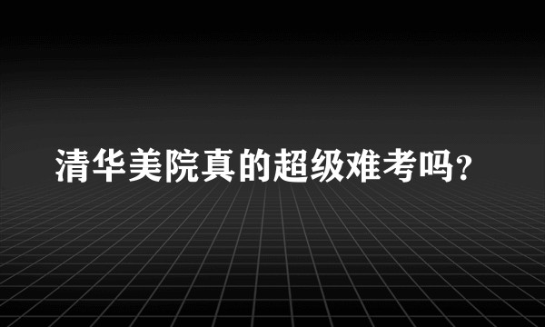 清华美院真的超级难考吗？