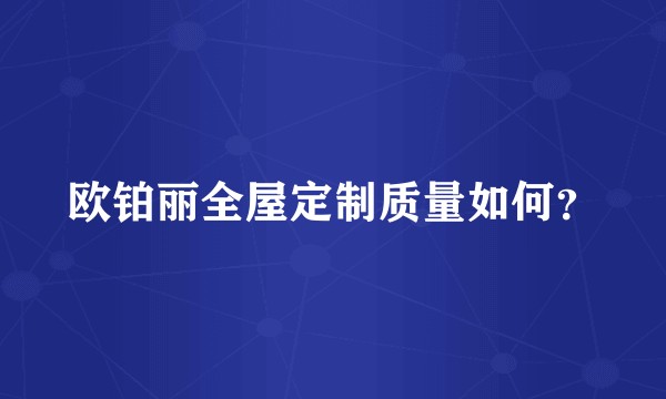 欧铂丽全屋定制质量如何？