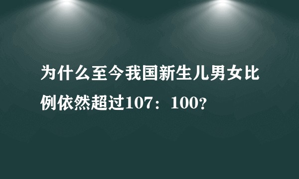 为什么至今我国新生儿男女比例依然超过107：100？