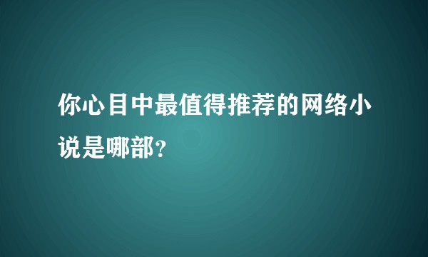你心目中最值得推荐的网络小说是哪部？