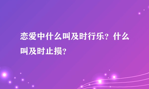 恋爱中什么叫及时行乐？什么叫及时止损？