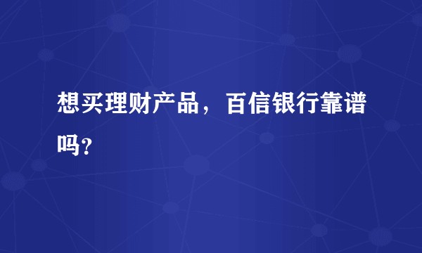 想买理财产品，百信银行靠谱吗？