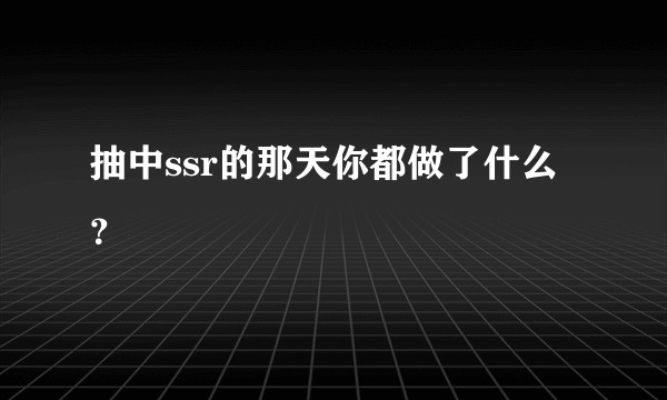 抽中ssr的那天你都做了什么？