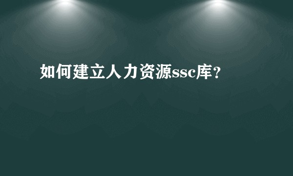 如何建立人力资源ssc库？