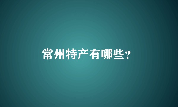 常州特产有哪些?