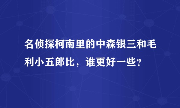 名侦探柯南里的中森银三和毛利小五郎比，谁更好一些？