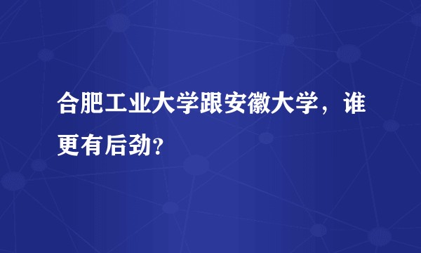 合肥工业大学跟安徽大学，谁更有后劲？