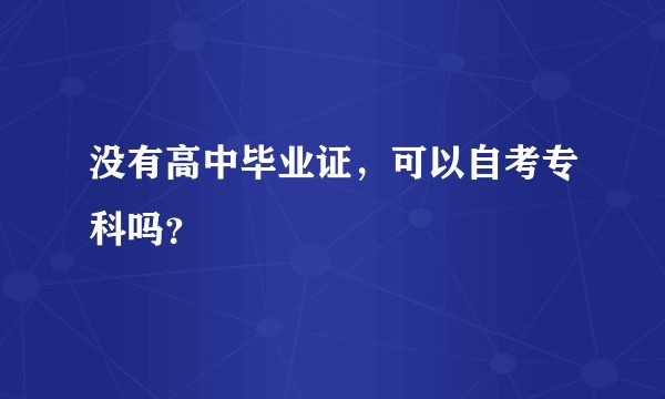 没有高中毕业证，可以自考专科吗？