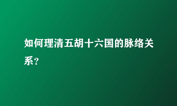 如何理清五胡十六国的脉络关系?