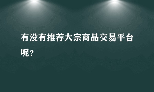 有没有推荐大宗商品交易平台呢？