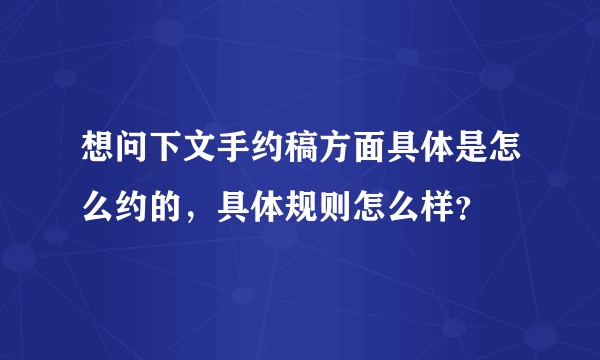 想问下文手约稿方面具体是怎么约的，具体规则怎么样？