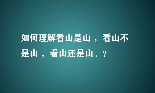 如何理解看山是山 ，看山不是山 ，看山还是山。？