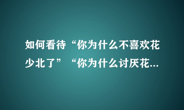 如何看待“你为什么不喜欢花少北了”“你为什么讨厌花少北”等问题下大量粉丝反串黑、表达喜爱等控评行为?