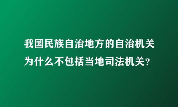 我国民族自治地方的自治机关为什么不包括当地司法机关?