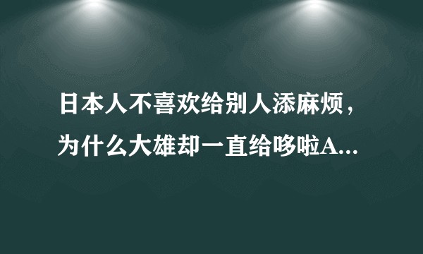 日本人不喜欢给别人添麻烦，为什么大雄却一直给哆啦A梦添麻烦？