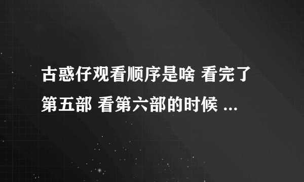 古惑仔观看顺序是啥 看完了第五部 看第六部的时候 发现好多情节不太懂?