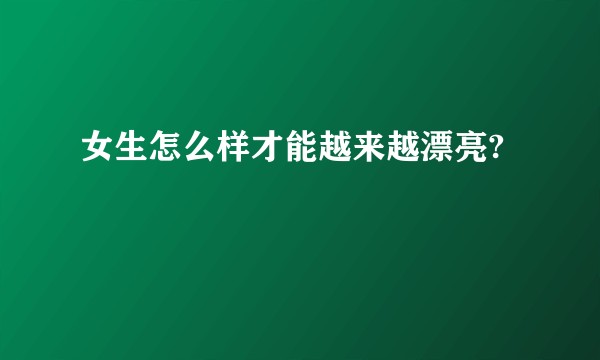 女生怎么样才能越来越漂亮?