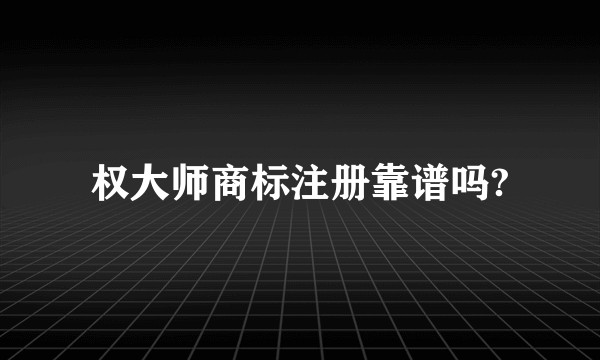 权大师商标注册靠谱吗?