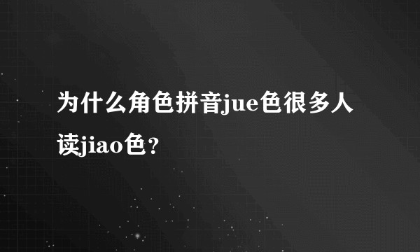 为什么角色拼音jue色很多人读jiao色？
