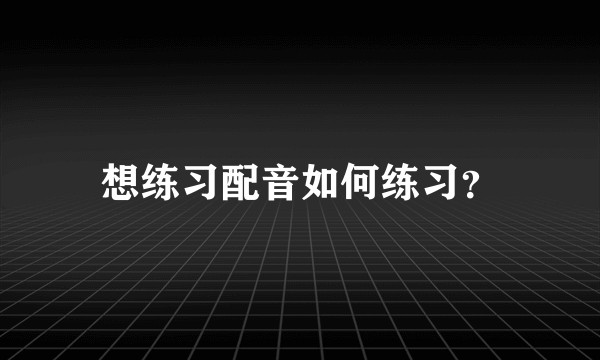 想练习配音如何练习？