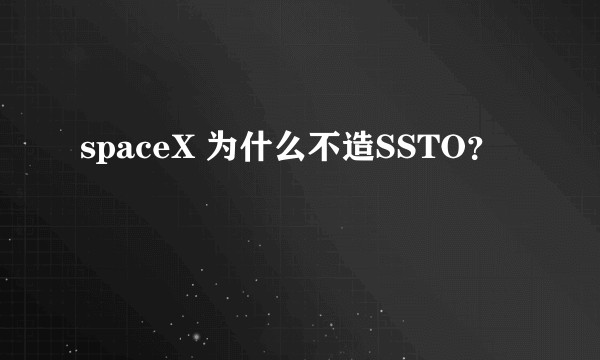 spaceX 为什么不造SSTO？