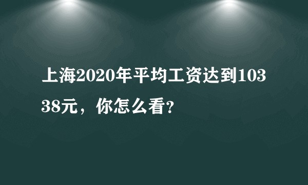 上海2020年平均工资达到10338元，你怎么看？