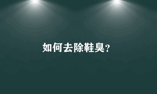 如何去除鞋臭?