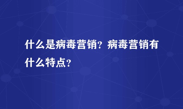 什么是病毒营销?病毒营销有什么特点?