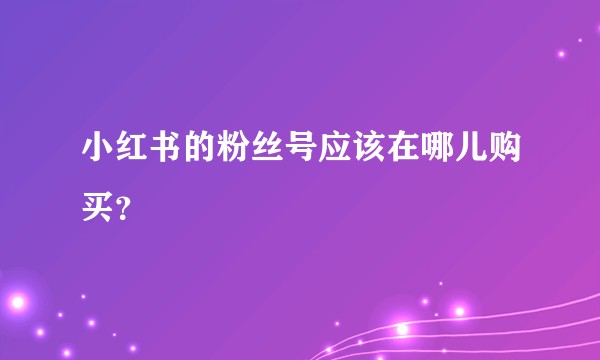 小红书的粉丝号应该在哪儿购买？