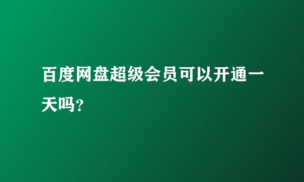 百度网盘超级会员可以开通一天吗?