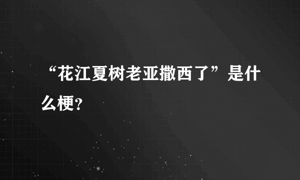 “花江夏树老亚撒西了”是什么梗？