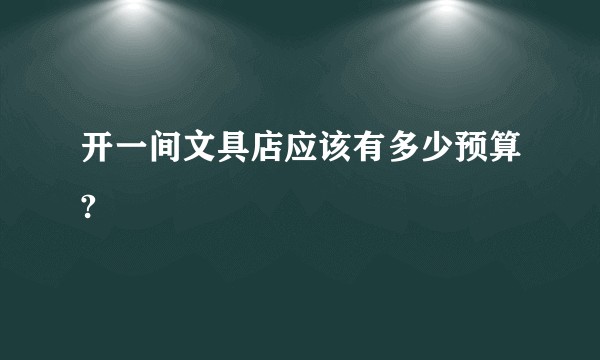 开一间文具店应该有多少预算?