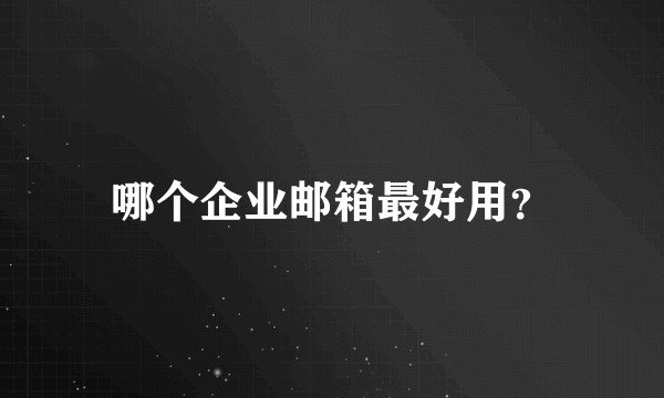 哪个企业邮箱最好用?
