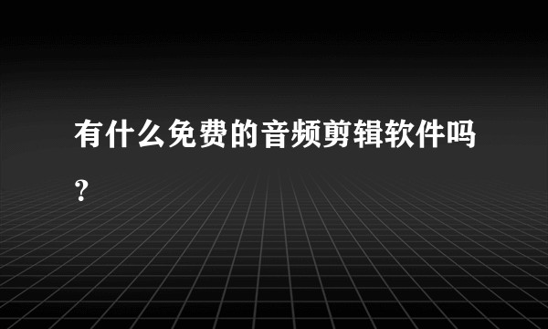有什么免费的音频剪辑软件吗？