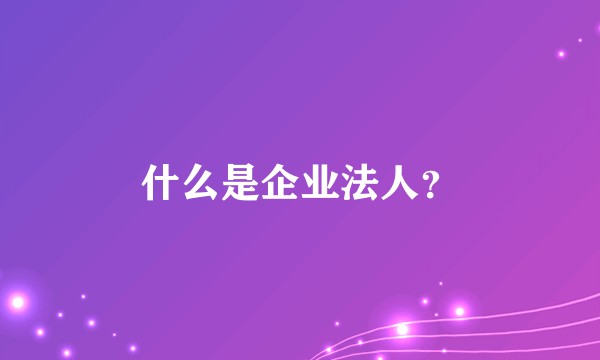 什么是企业法人？