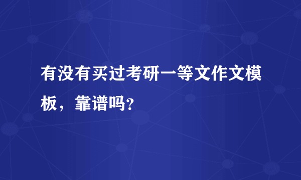 有没有买过考研一等文作文模板，靠谱吗？